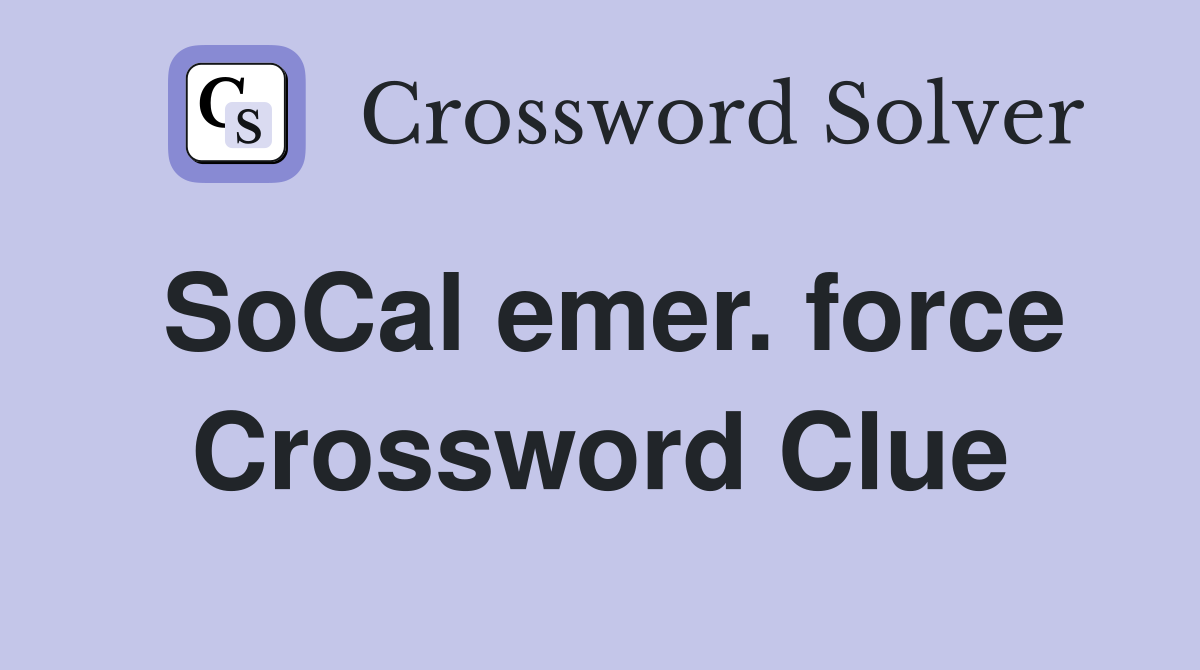 SoCal emer. force Crossword Clue