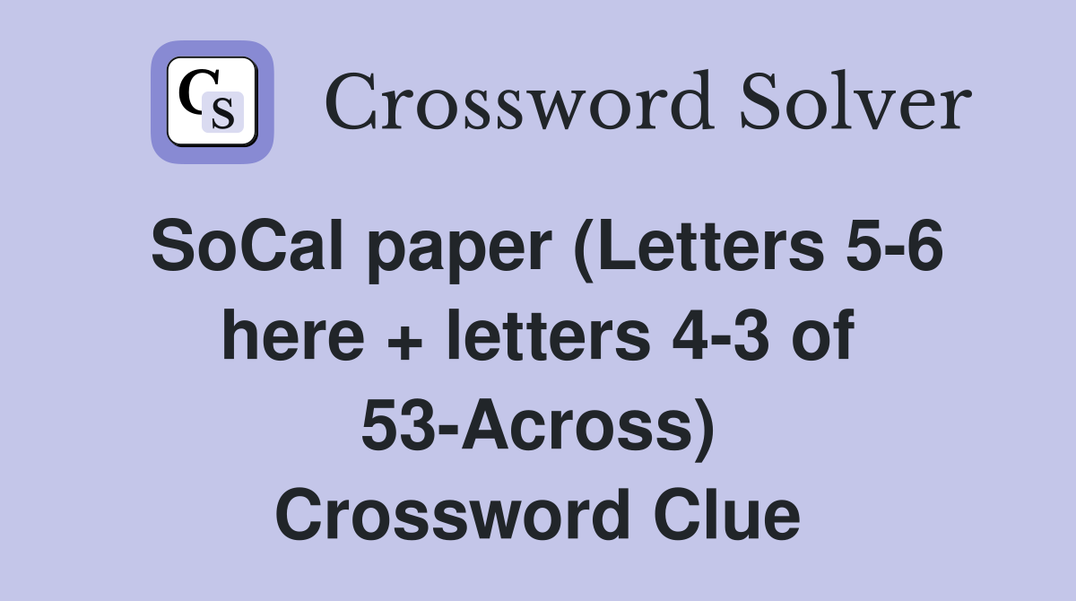 SoCal paper (Letters 5-6 here + letters 4-3 of 53-Across) Crossword Clue