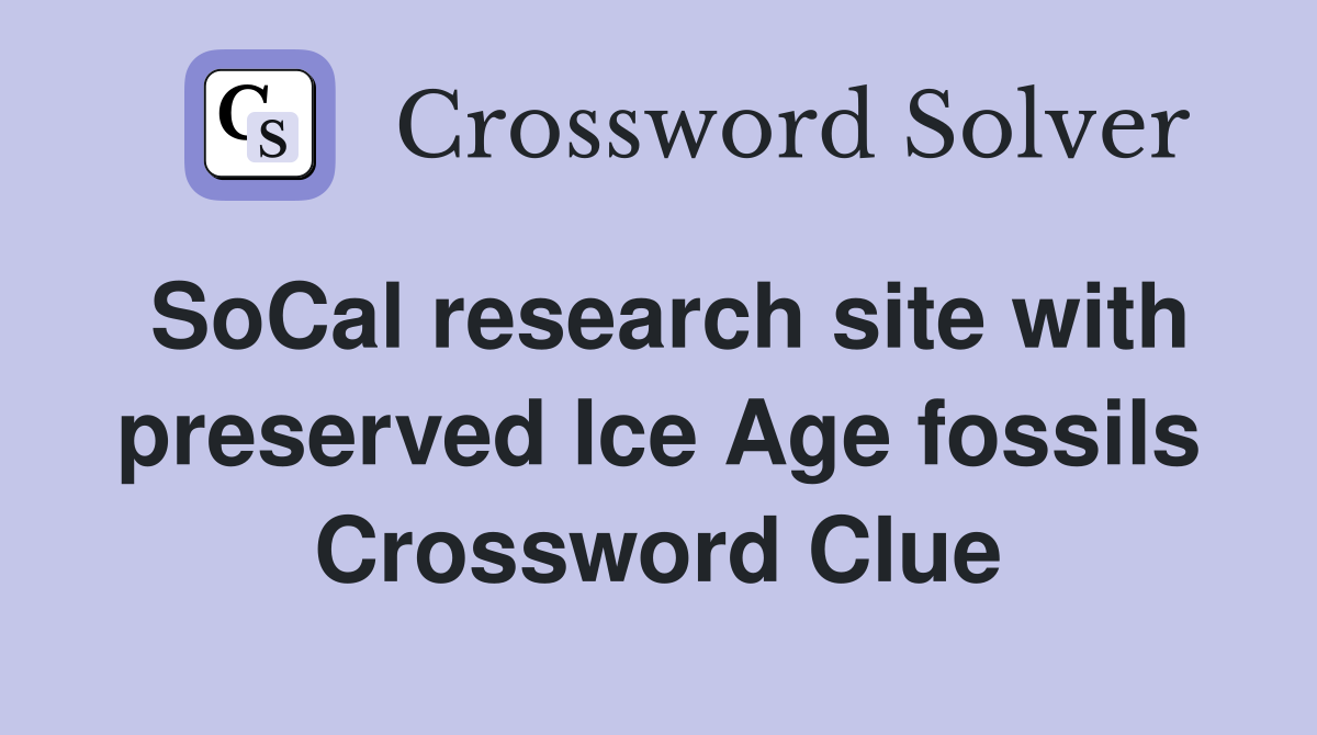 SoCal research site with preserved Ice Age fossils Crossword Clue
