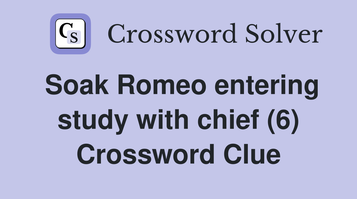 Soak Romeo entering study with chief (6) Crossword Clue