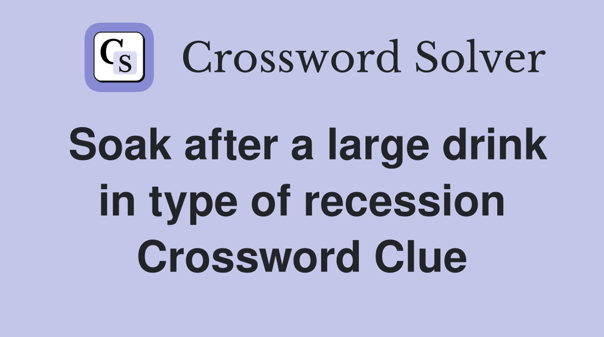 Soak after a large drink in type of recession Crossword Clue