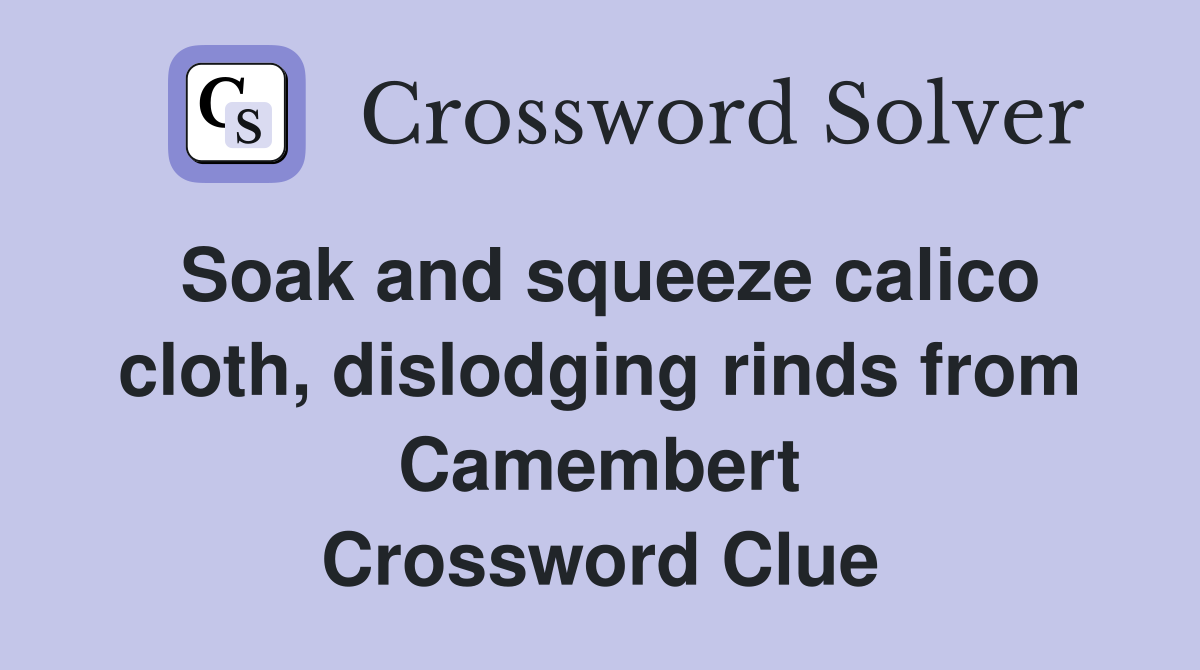 Soak and squeeze calico cloth, dislodging rinds from Camembert Crossword Clue