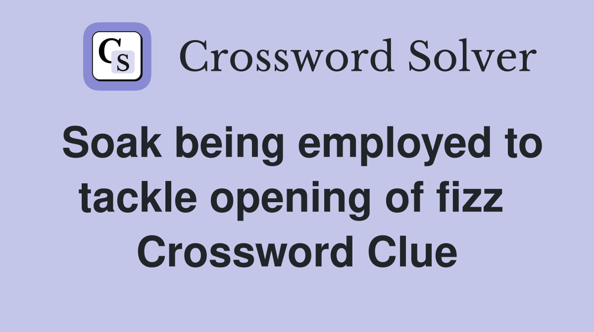 Soak being employed to tackle opening of fizz  Crossword Clue