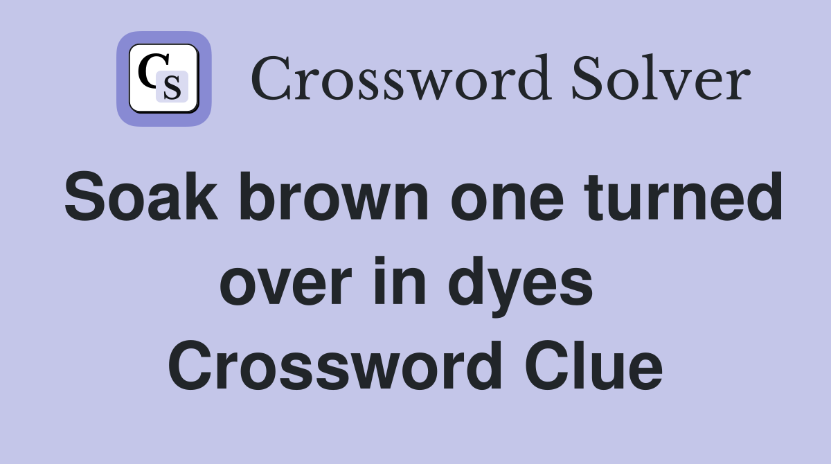 Soak brown one turned over in dyes  Crossword Clue
