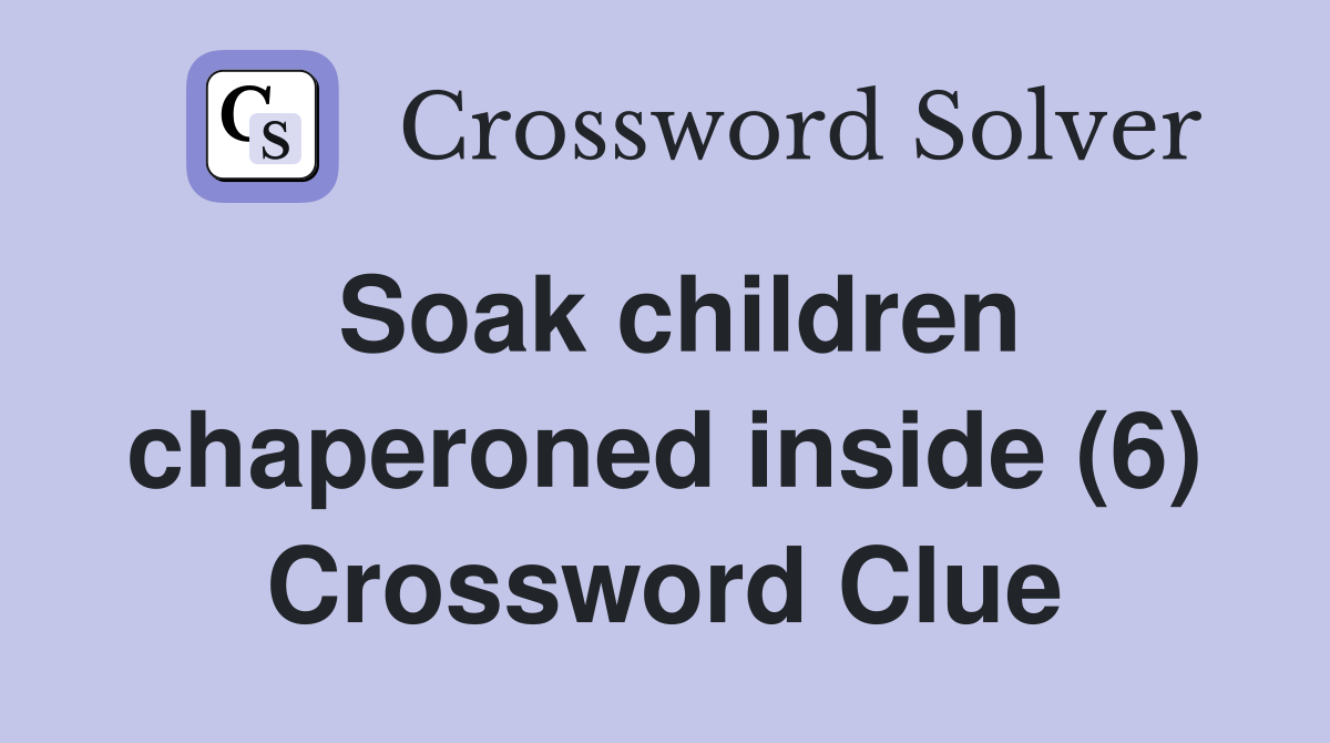 Soak children chaperoned inside (6) Crossword Clue