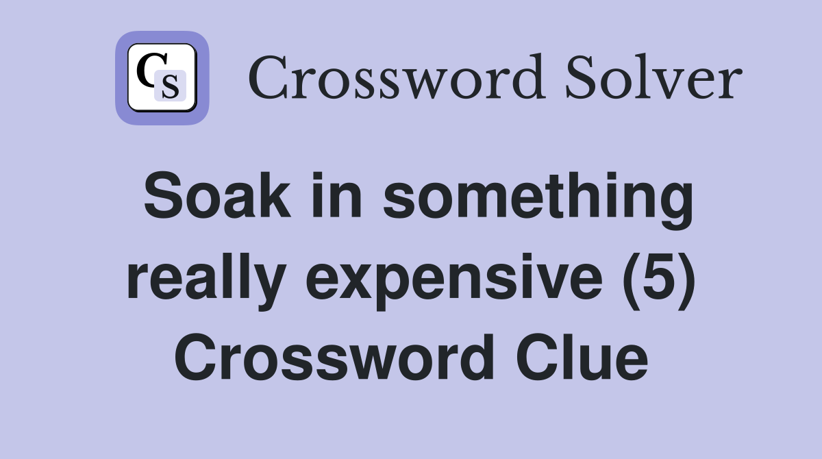 Soak in something really expensive (5) Crossword Clue
