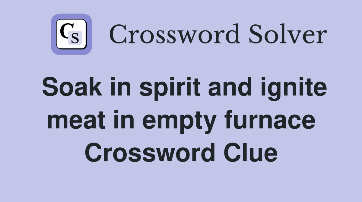 Soak in spirit and ignite meat in empty furnace Crossword Clue