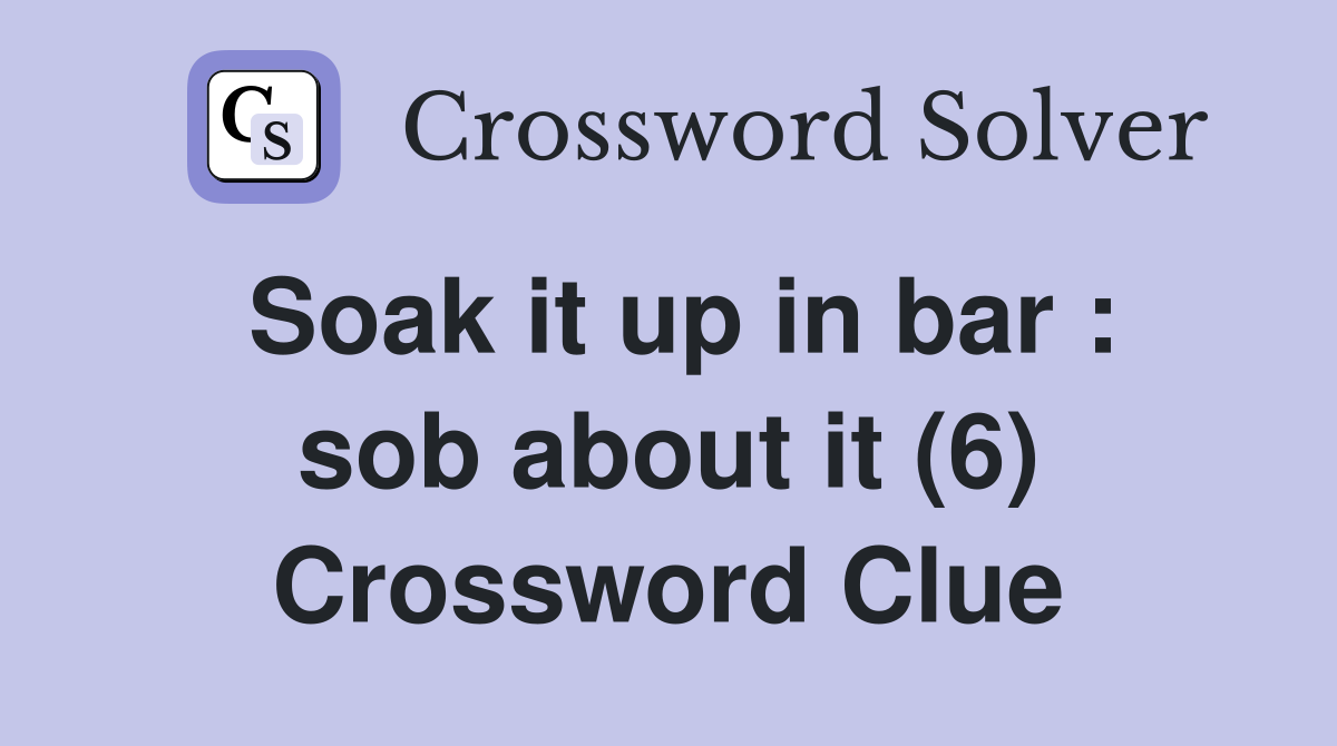 Soak it up in bar : sob about it (6) Crossword Clue