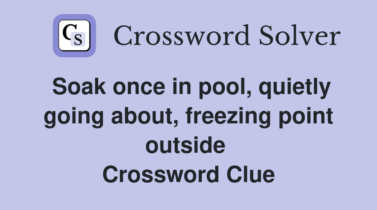 Soak once in pool, quietly going about, freezing point outside  Crossword Clue
