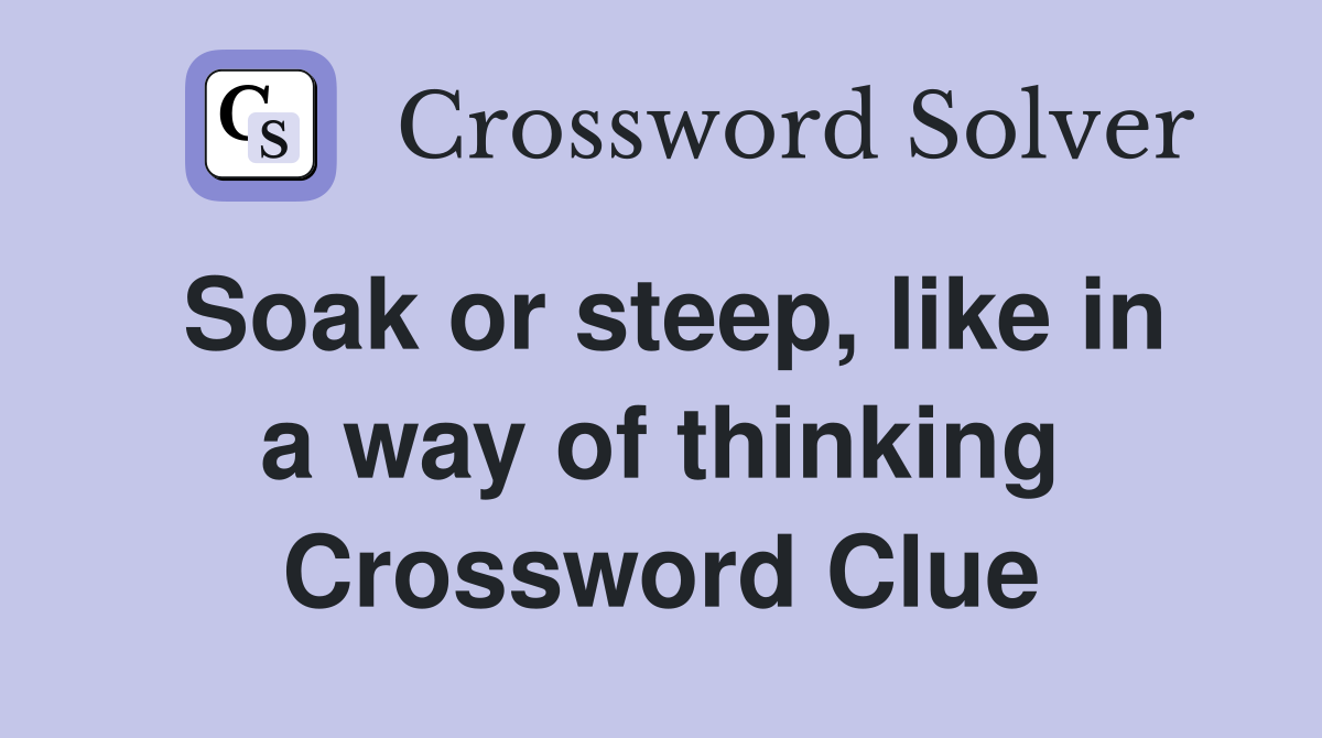 Soak or steep, like in a way of thinking Crossword Clue