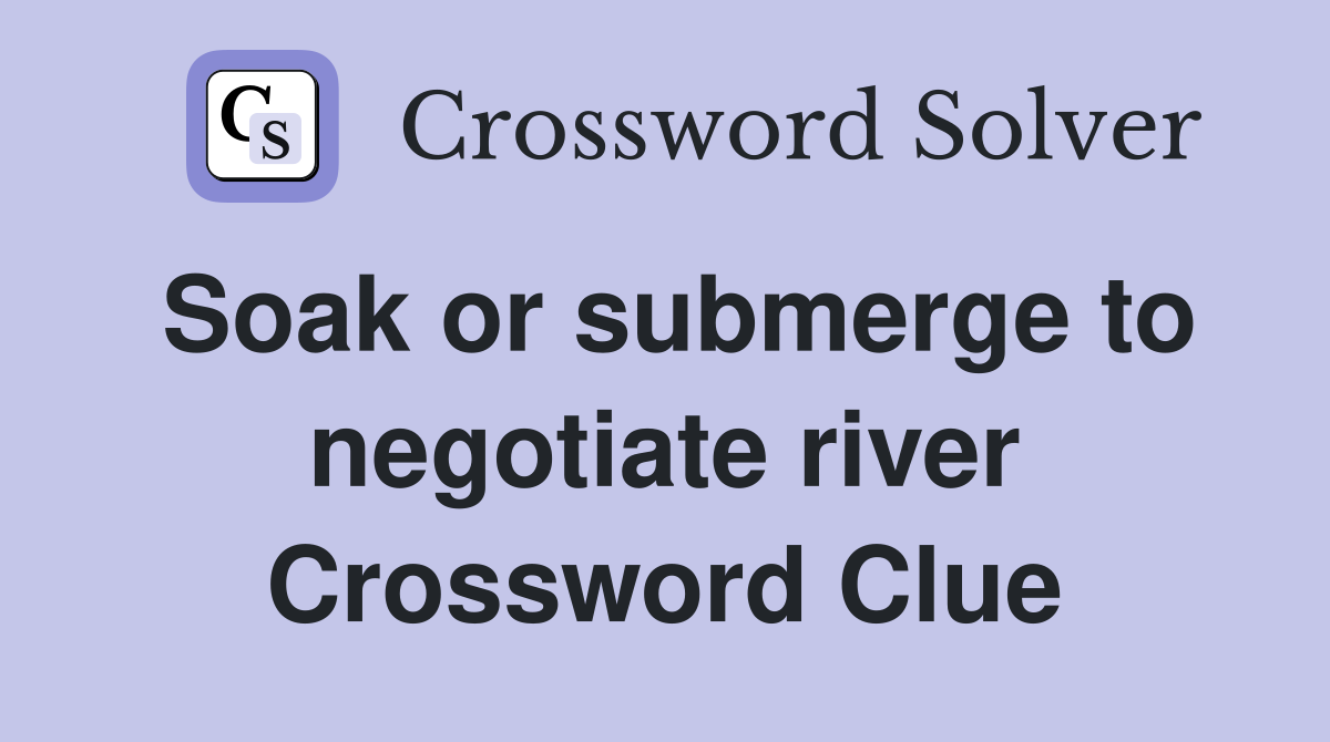 Soak or submerge to negotiate river Crossword Clue