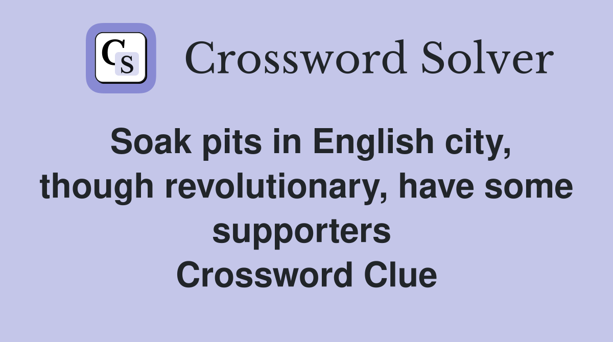 Soak pits in English city, though revolutionary, have some supporters  Crossword Clue