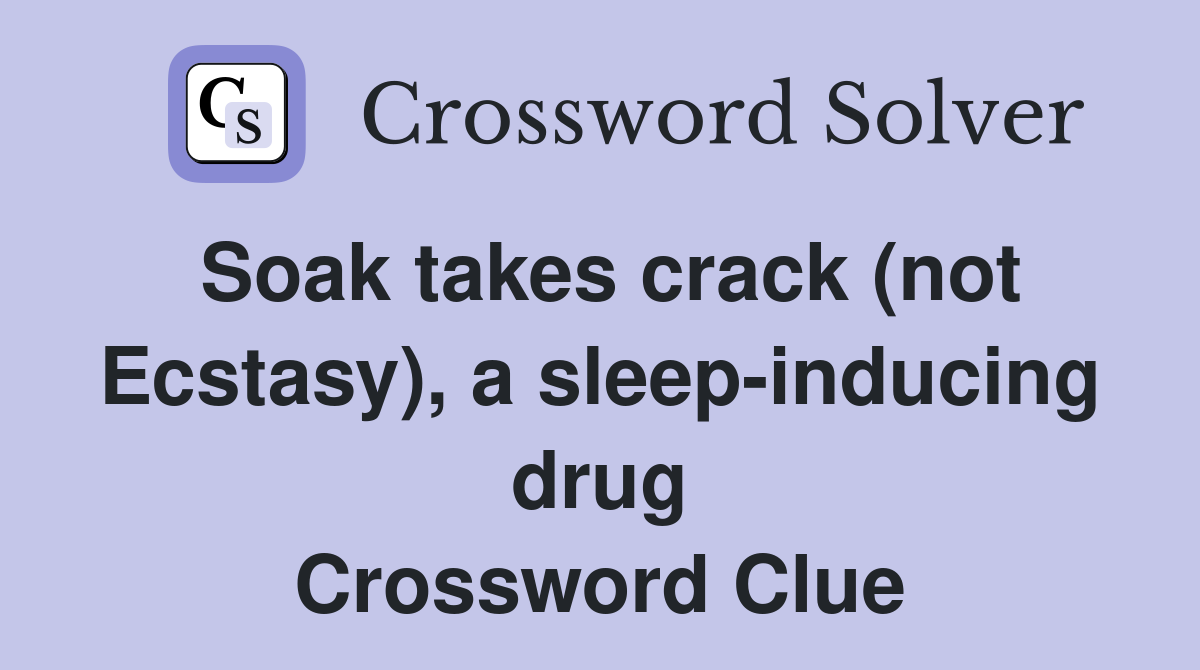 Soak takes crack (not Ecstasy), a sleep-inducing drug Crossword Clue