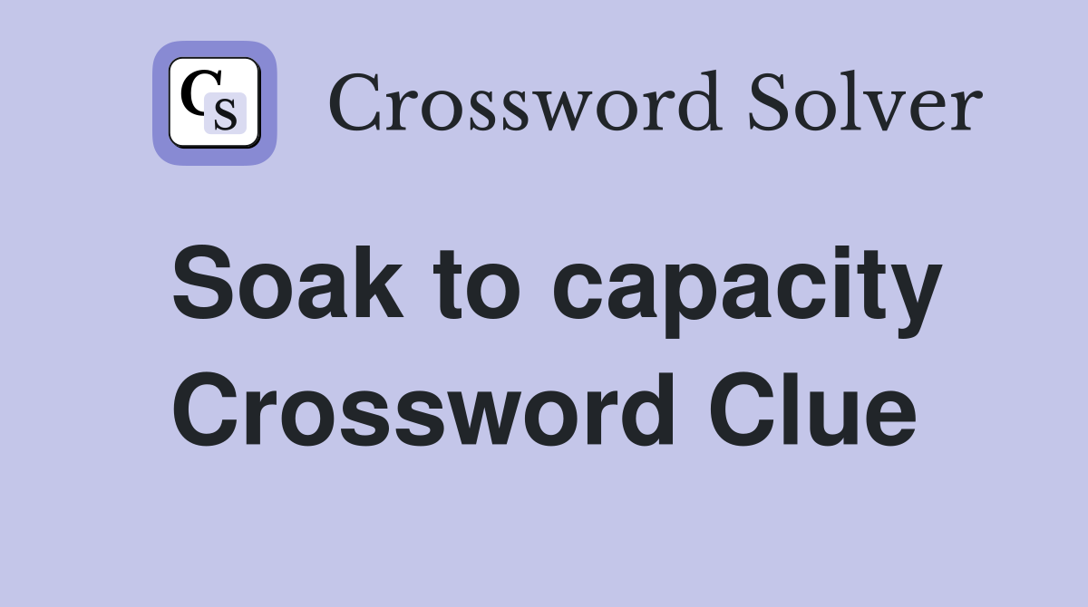 Soak to capacity Crossword Clue