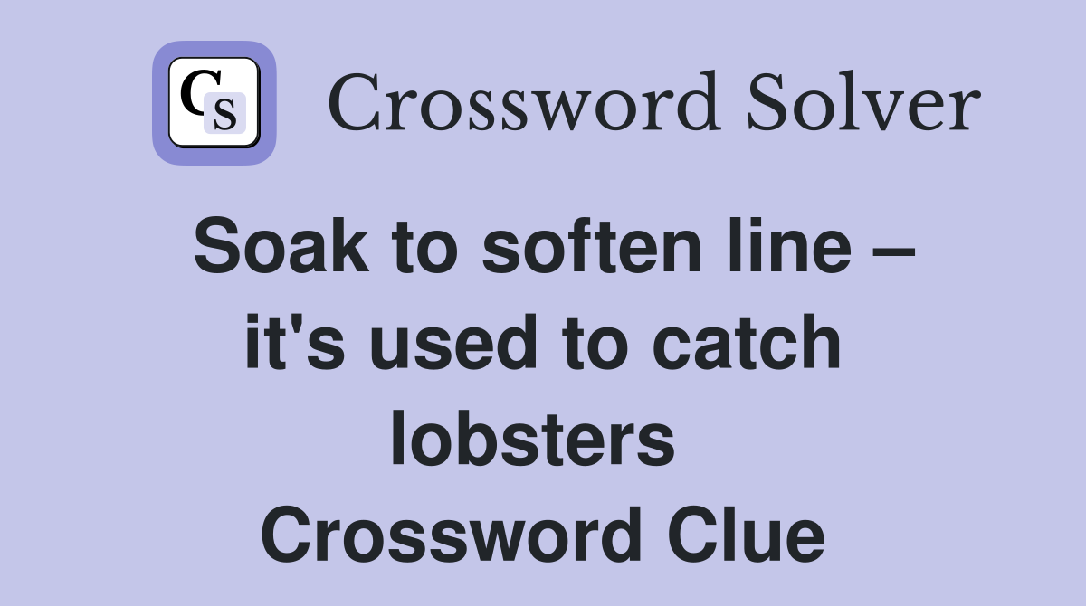 Soak to soften line – it's used to catch lobsters  Crossword Clue