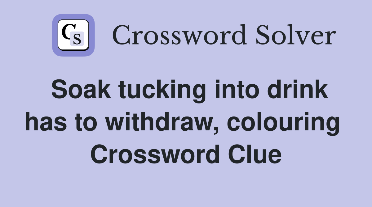 Soak tucking into drink has to withdraw, colouring  Crossword Clue
