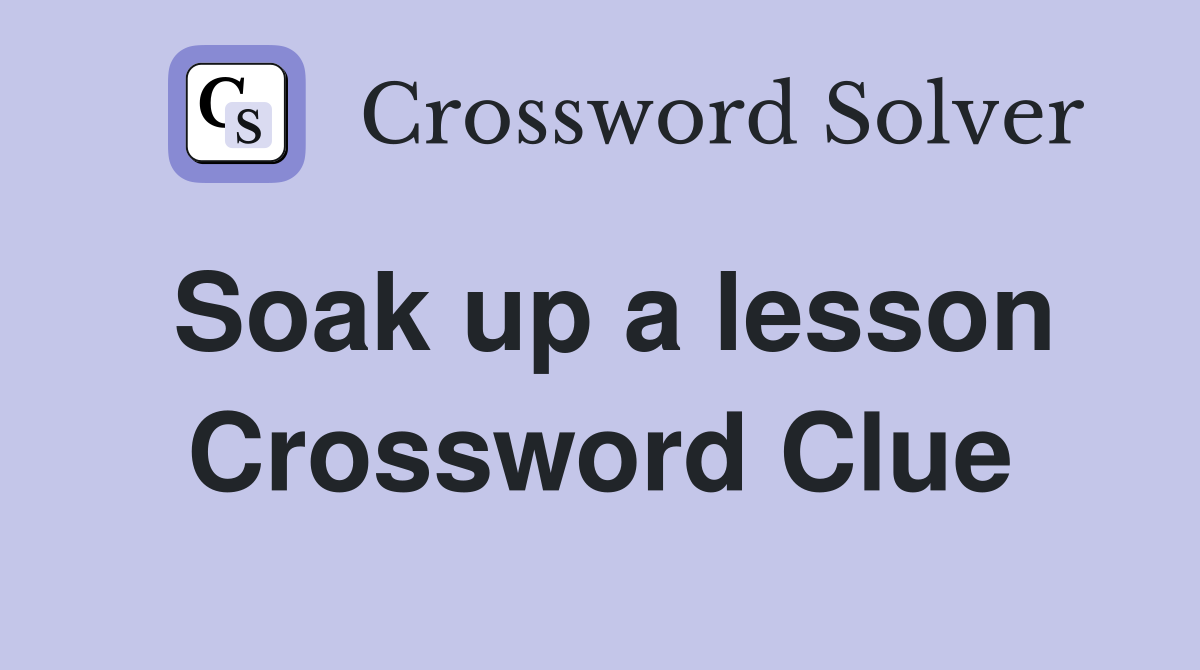 Soak up a lesson Crossword Clue