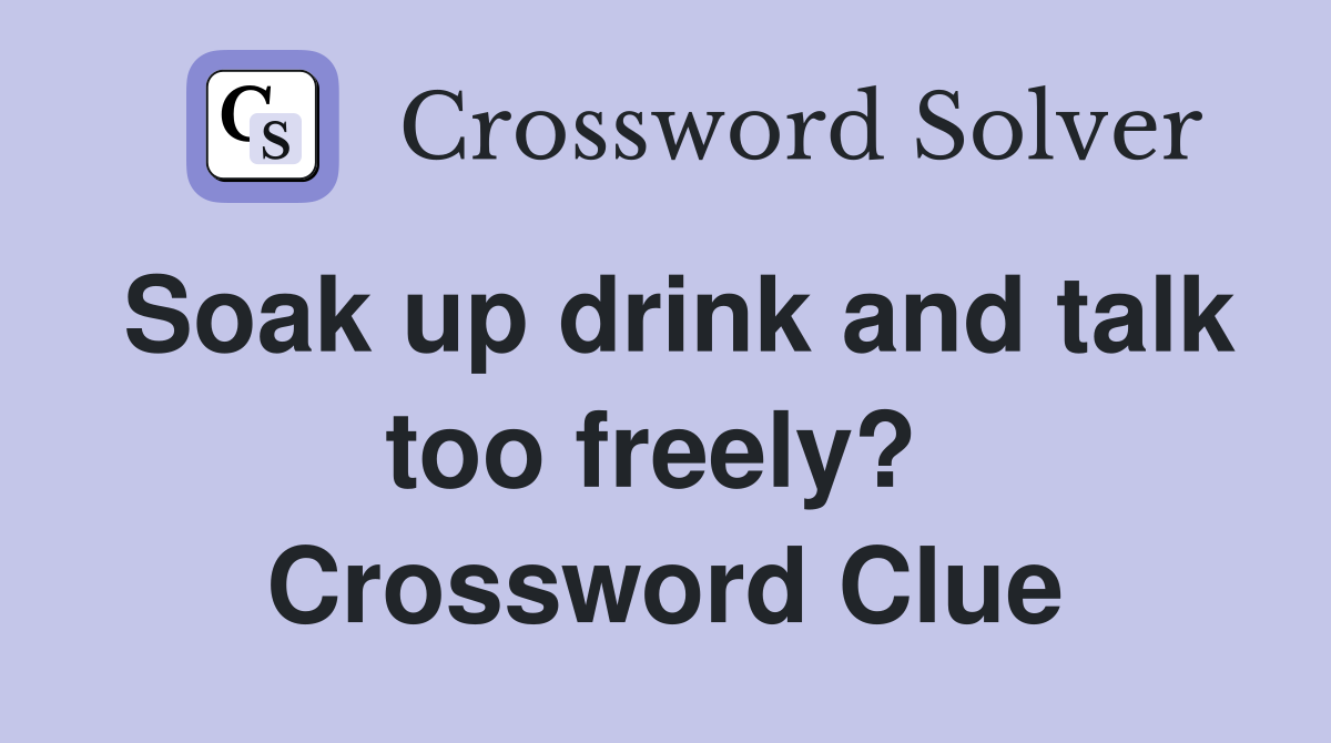 Soak up drink and talk too freely?  Crossword Clue