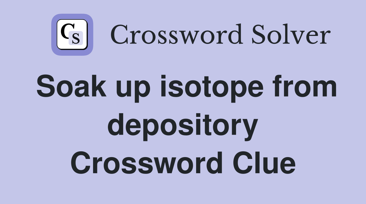 Soak up isotope from depository Crossword Clue