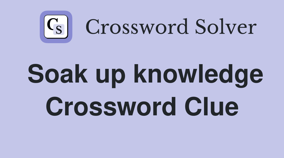 Soak up knowledge Crossword Clue