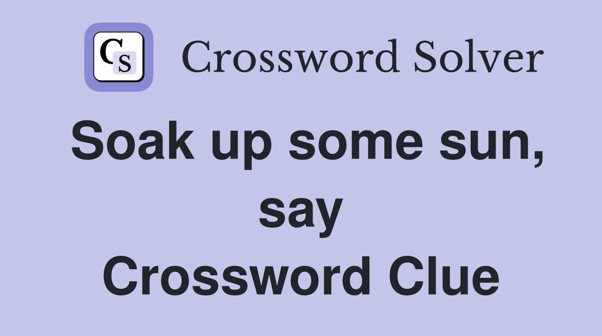 Soak up some sun, say Crossword Clue