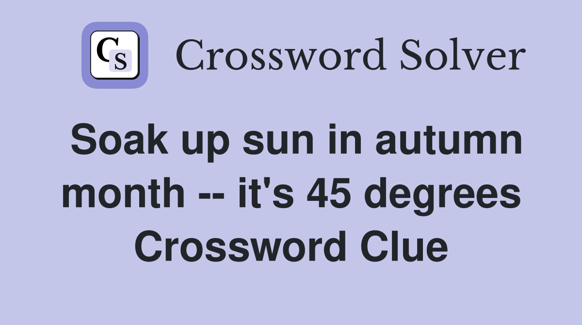 Soak up sun in autumn month -- it's 45 degrees Crossword Clue