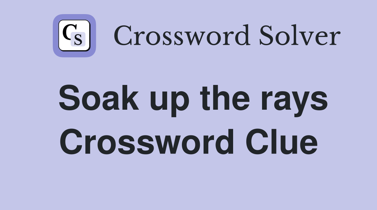 Soak up the rays Crossword Clue