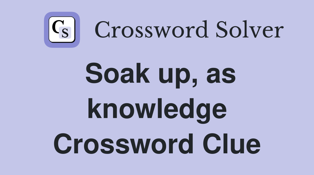 Soak up, as knowledge Crossword Clue