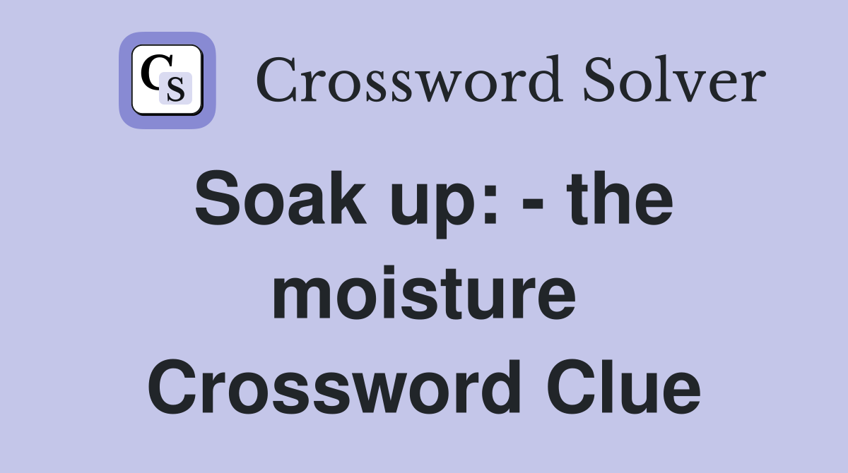 Soak up: - the moisture Crossword Clue