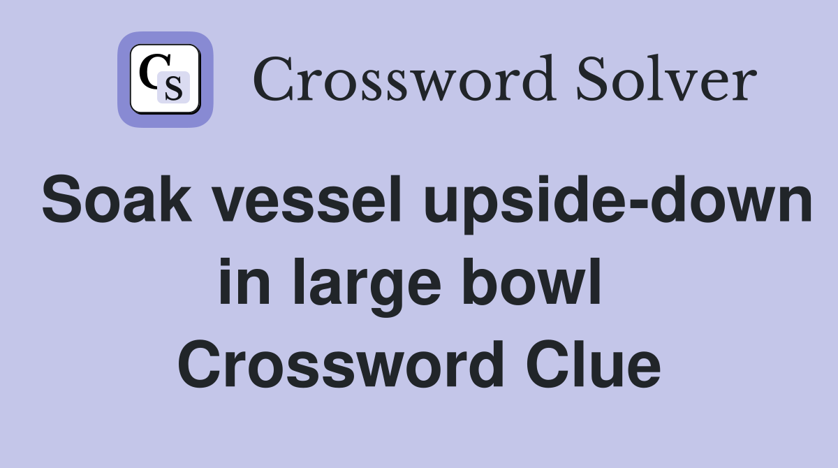 Soak vessel upside-down in large bowl  Crossword Clue