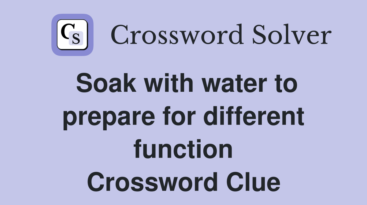 Soak with water to prepare for different function Crossword Clue