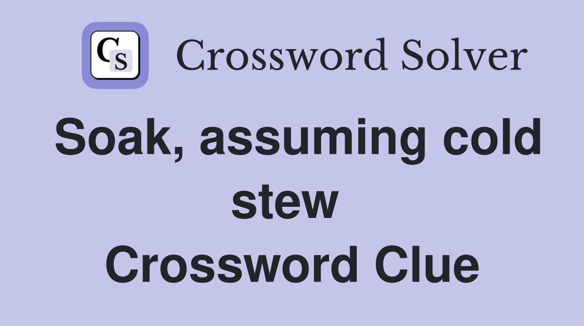 Soak, assuming cold stew  Crossword Clue
