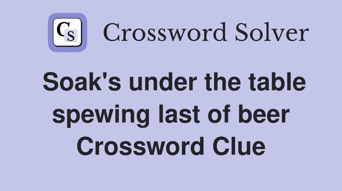 Soak's under the table spewing last of beer Crossword Clue