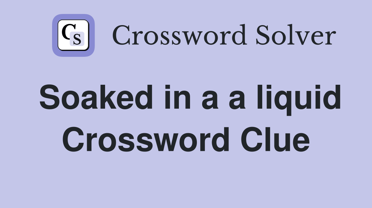 Soaked in a a liquid Crossword Clue