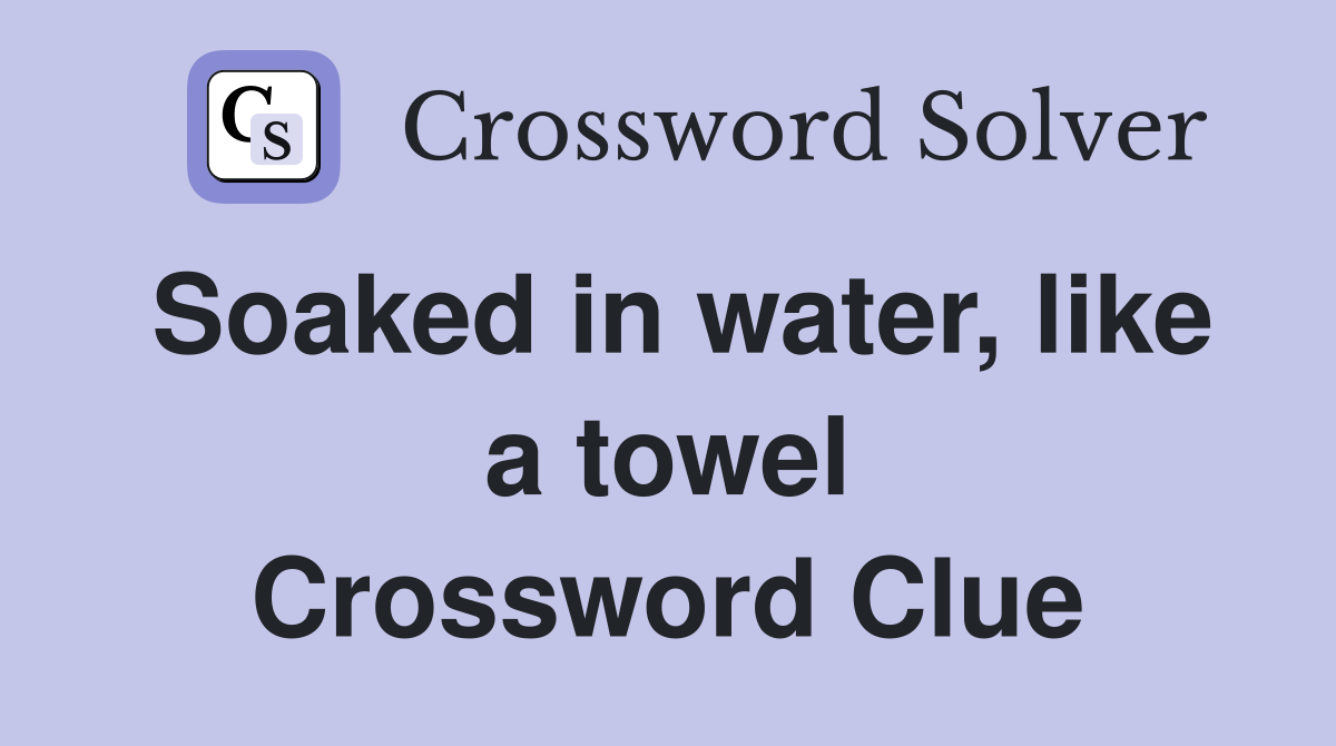 Soaked in water, like a towel Crossword Clue