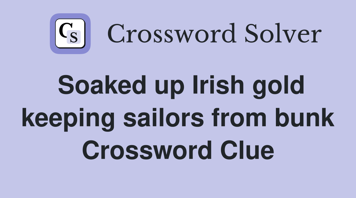 Soaked up Irish gold keeping sailors from bunk Crossword Clue