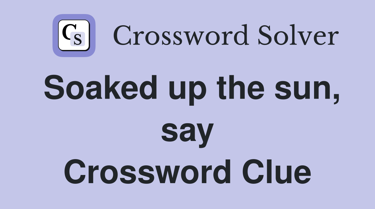 Soaked up the sun, say Crossword Clue