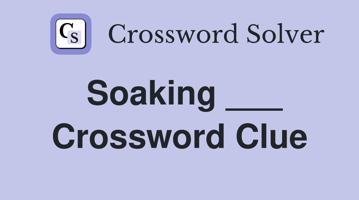 Soaking ___ Crossword Clue