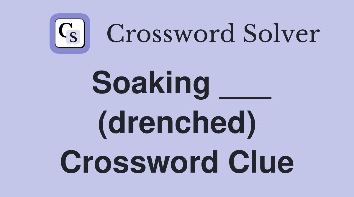 Soaking ___ (drenched) Crossword Clue