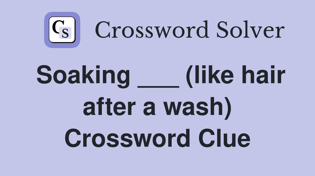 Soaking ___ (like hair after a wash) Crossword Clue