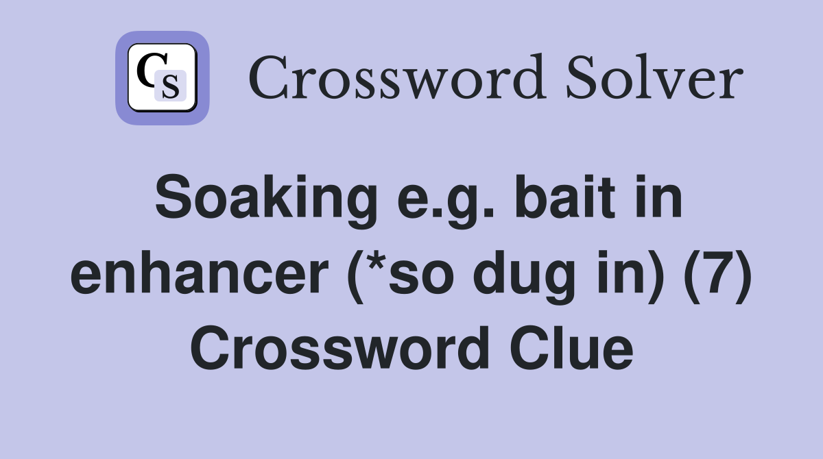 Soaking e.g. bait in enhancer (*so dug in) (7) Crossword Clue