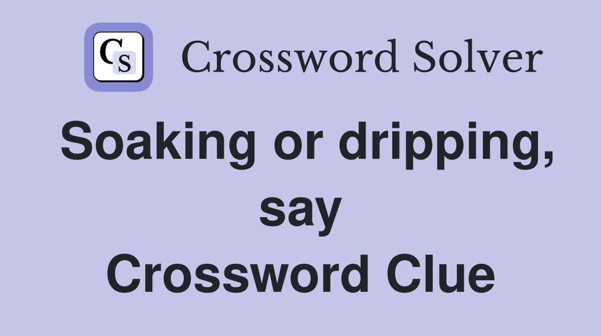 Soaking or dripping, say Crossword Clue