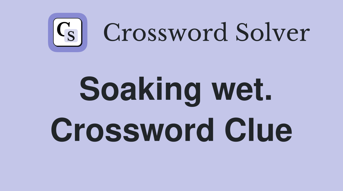 Soaking wet. Crossword Clue