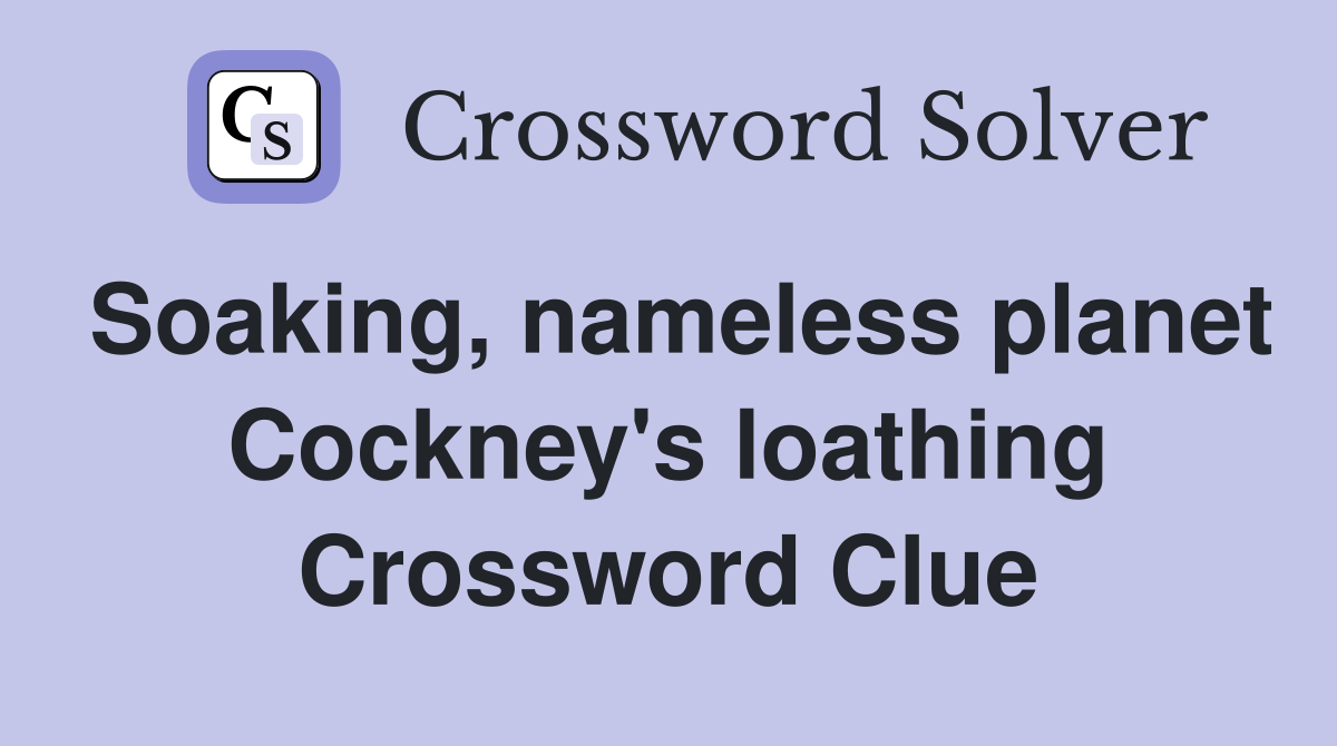Soaking, nameless planet Cockney's loathing Crossword Clue