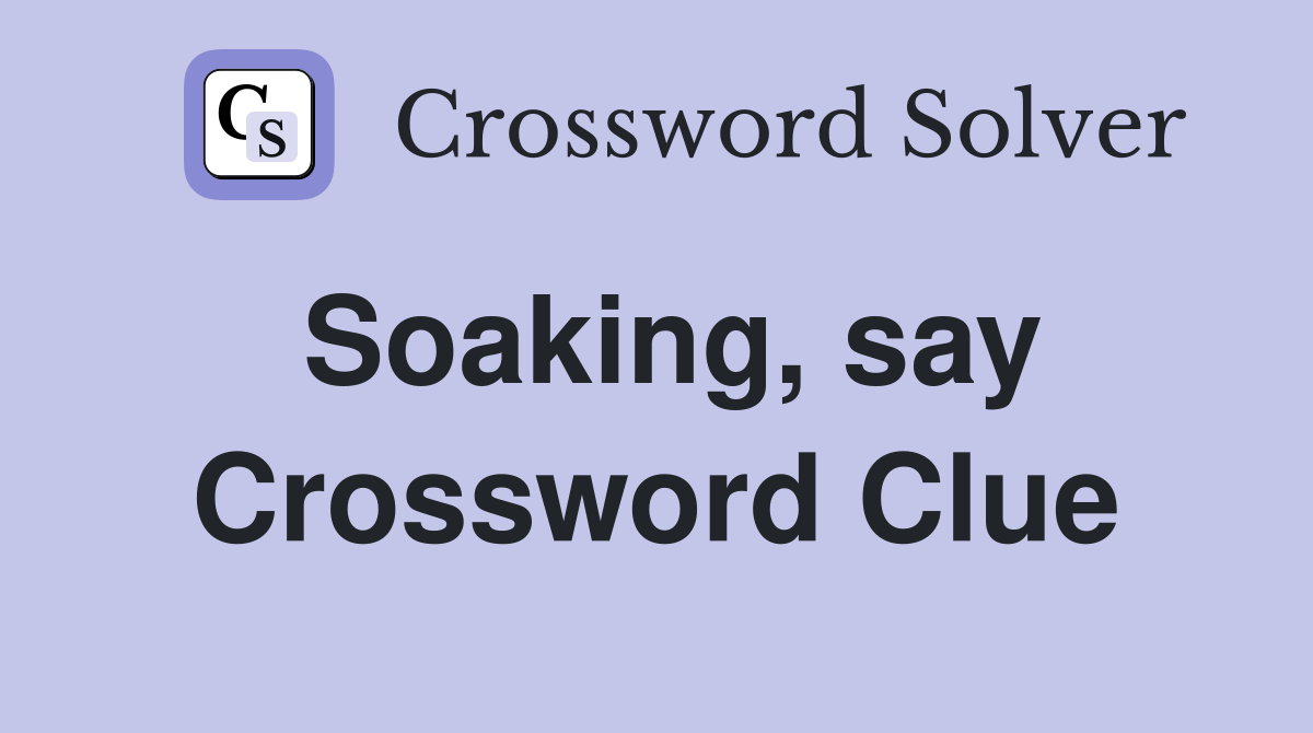 Soaking, say Crossword Clue