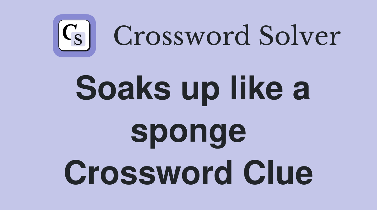Soaks up like a sponge Crossword Clue