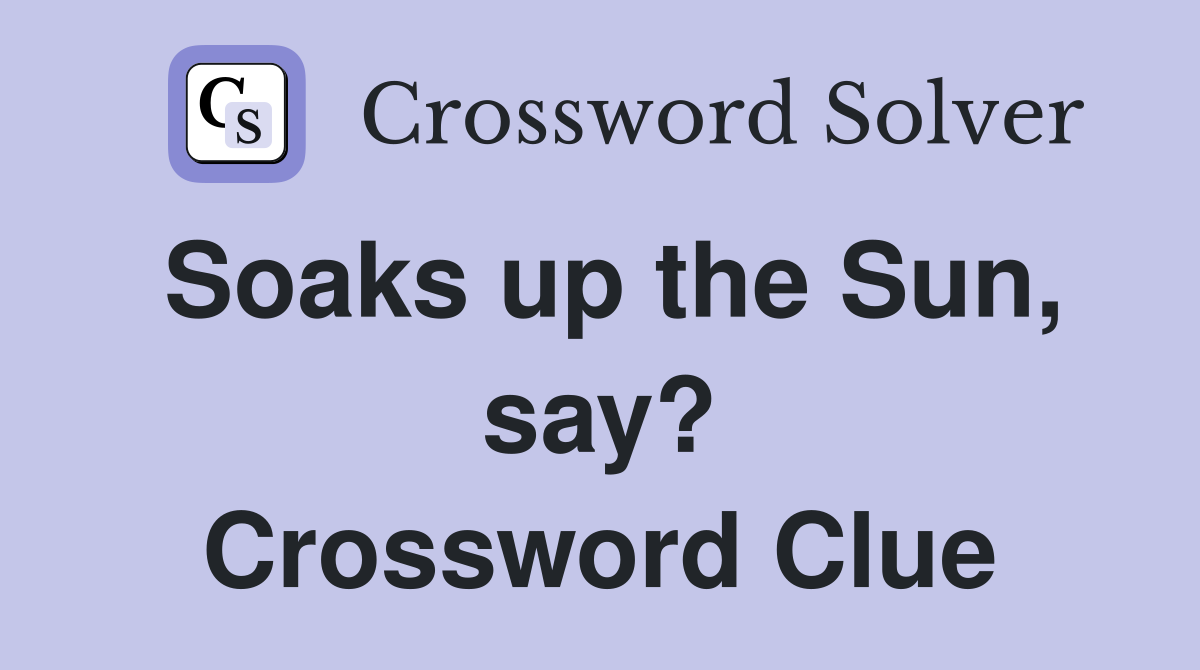 Soaks up the Sun, say? Crossword Clue