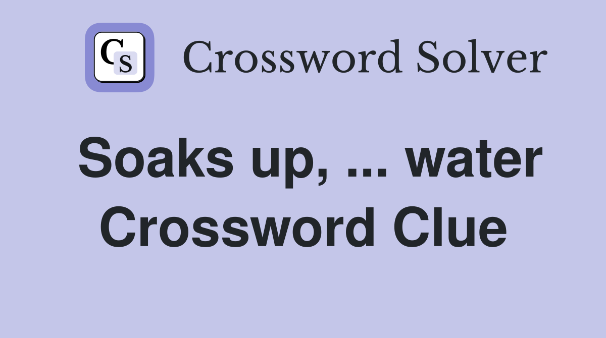 Soaks up, ... water Crossword Clue