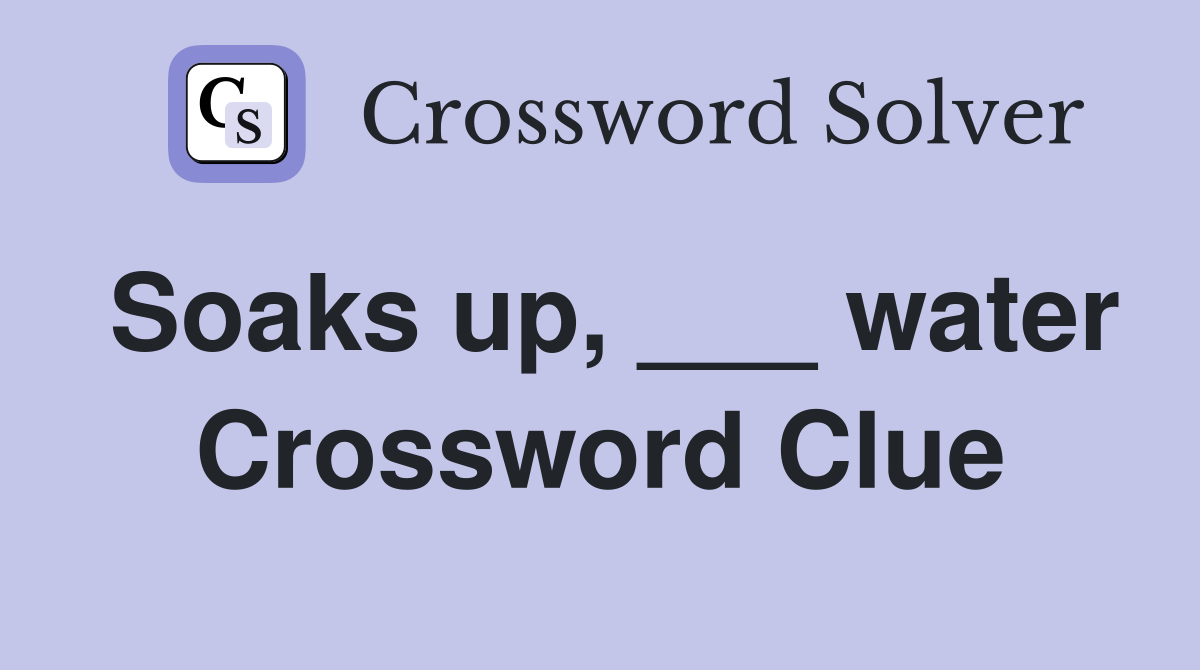 Soaks up, ___ water Crossword Clue