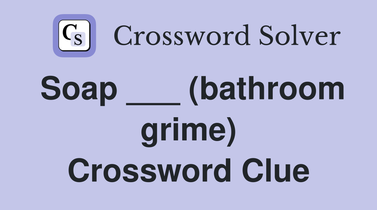 Soap ___ (bathroom grime) Crossword Clue